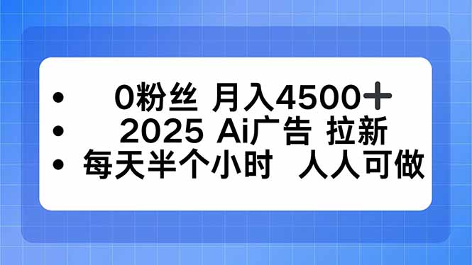 0粉丝 月入4500+，2025AI广告拉新，每天半个小时 人人可做-鼎誉项目网