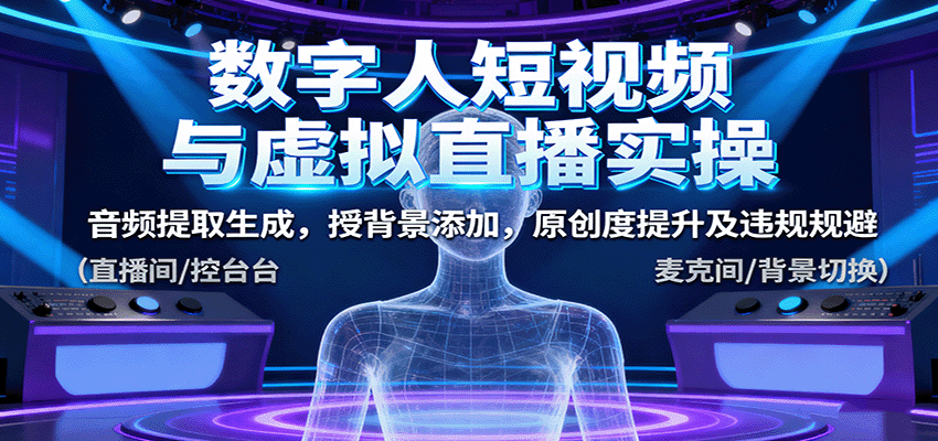 数字人短视频与虚拟直播实操,音频提取生成,背景添加,原创度提升及违规规避-鼎誉项目网