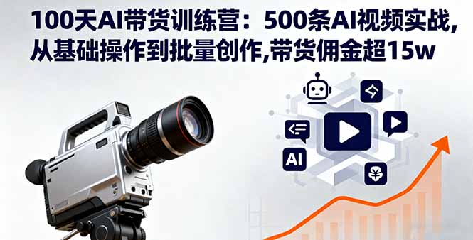 100天AI带货训练营：500条AI视频实战,从基础操作到批量创作,带货佣金超15w-鼎誉项目网