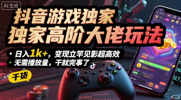 抖音游戏独家高阶大佬玩法，日入1k+，变现立竿见影超高效，无需播放量，干就完事了【揭秘】-鼎誉项目网