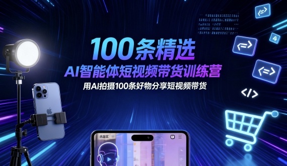 100条精选AI智能体短视频带货训练营，用AI拍摄100条好物分享短视频带货-鼎誉项目网