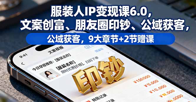 服装人IP变现课6.0，文案创富、朋友圈印钞、公域获客，9大章节+2节赠课-鼎誉项目网