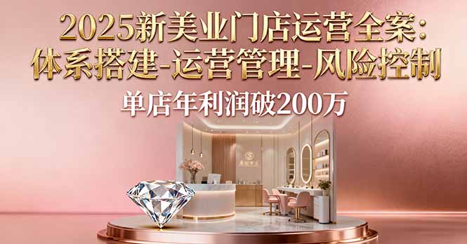 2025新美业门店运营全案：体系搭建-运营管理-风险控制，单店年利润破200万-鼎誉项目网