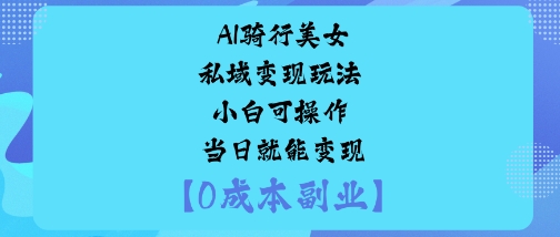 AI骑行美女私域变现玩法小白可操作当日就能变现-鼎誉项目网