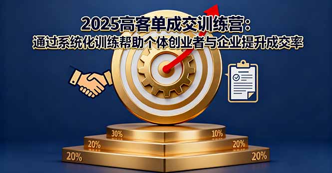 2025高客单成交训练营：通过系统化训练帮助个体创业者与企业提升成交率-鼎誉项目网