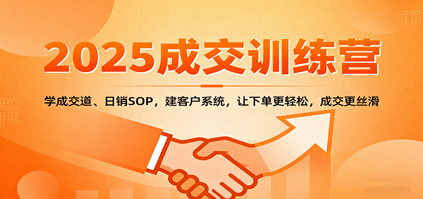 2025成交实战训练营:学成交道、日销SOP,建客户系统,让下单更轻松,成交更丝滑-鼎誉项目网