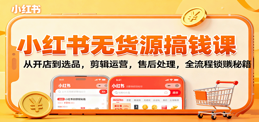 小红书无货源搞钱课：从开店到选品，剪辑运营，售后处理，全流程解锁赚钱秘籍-鼎誉项目网