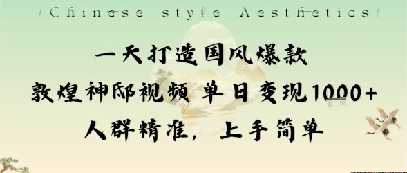 一天打造国风爆款敦煌神邸视频单日变现1k+人群精准，上手简单-鼎誉项目网