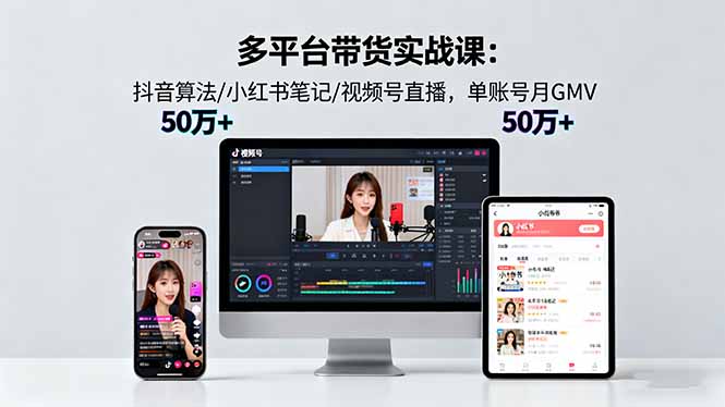 多平台带货实战课18.0：抖音算法/小红书笔记/视频号直播，单账号月GMV50w+-鼎誉项目网