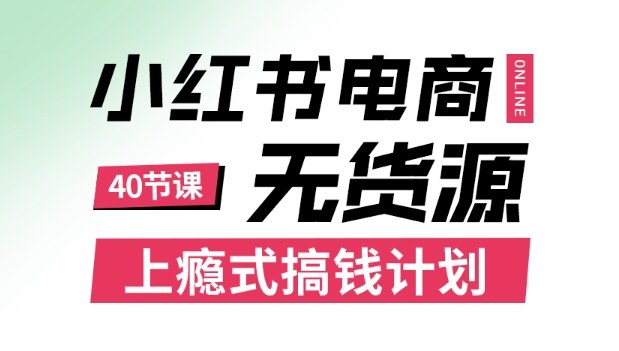 小红书无货源电商课程，上瘾式搞钱计划，不论月薪3k还是3W都应该学的賺钱技巧-鼎誉项目网