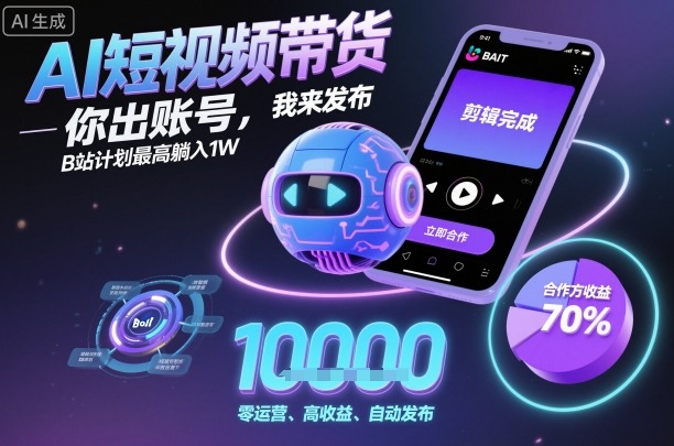 AI短视频带货，你出账号，我来发布，B站计划最高躺入1W【揭秘】-鼎誉项目网
