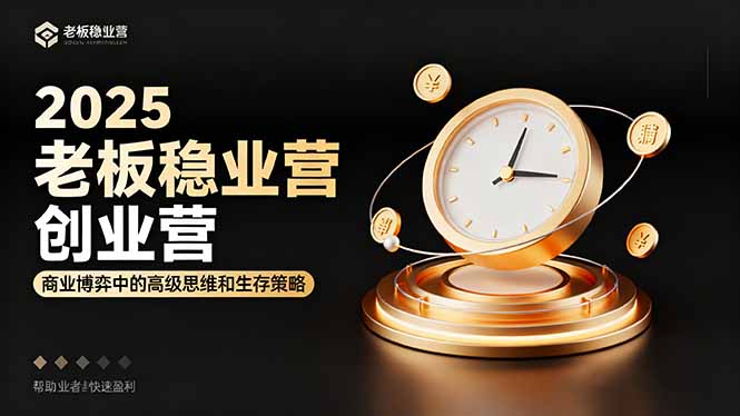 2025老板稳赚创业营：商业博弈中高级思维和生存策略，帮助创业者快速盈利-鼎誉项目网