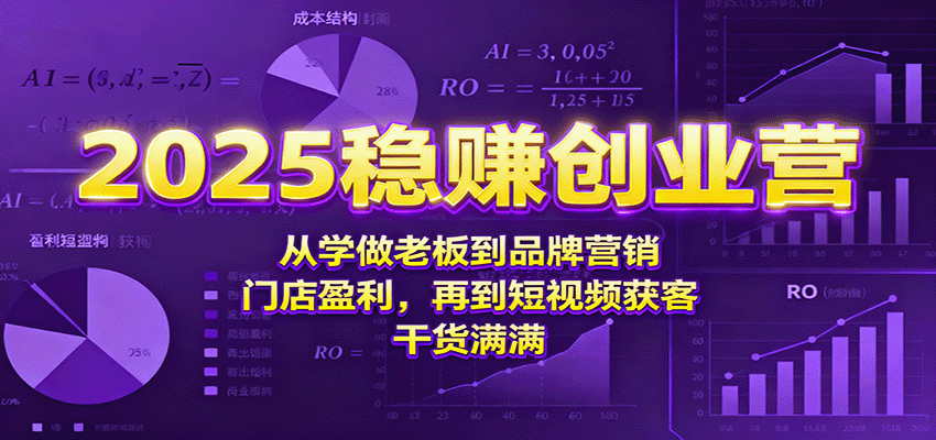 2025稳赚创业营：从学做老板到品牌营销、门店盈利，再到短视频获客，干货满满-鼎誉项目网