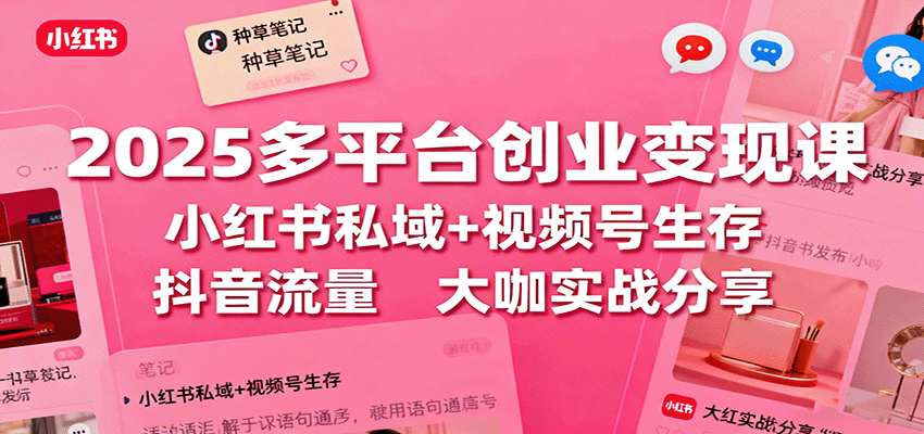 2025多平台创业变现课：小红书私域+视频号生存+抖音流量，大咖实战分享-鼎誉项目网