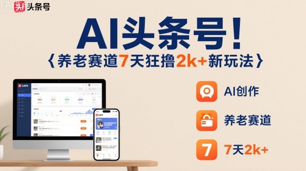 AI头条号，7天狂撸2k+，做养老赛道，新风口新玩法-鼎誉项目网