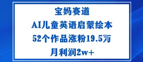 宝妈赛道：AI儿童英语启蒙绘本52个作品涨粉19.5W月利润2w+-鼎誉项目网