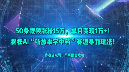 50条视频涨粉15W，单月变现1W+！揭秘AI“听故事学中药”赛道暴力玩法-鼎誉项目网