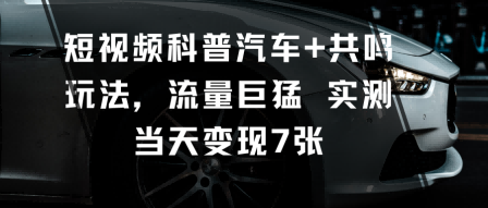 短视频科普汽车+共鸣玩法，流量巨猛实测当天变现7张-鼎誉项目网