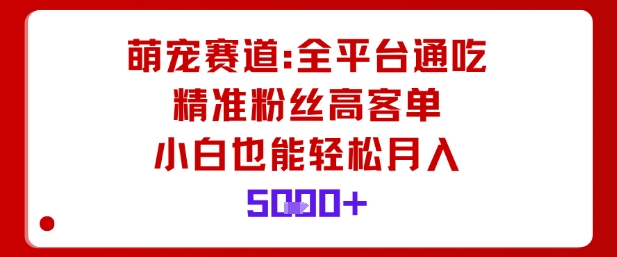 萌宠赛道，全平台通吃，精准粉丝高客单，小白也能轻松月入5k-鼎誉项目网