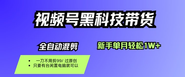 视频号黑科技短视频带货，新手一个月也1W+，纯搬运一刀不用剪，零投入【揭秘】-鼎誉项目网
