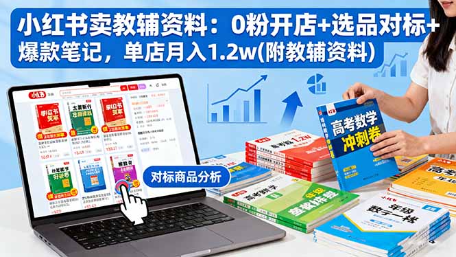 小红书卖教辅资料：0粉开店+选品对标+爆款笔记，单店月入1.2w(附教辅资料-鼎誉项目网