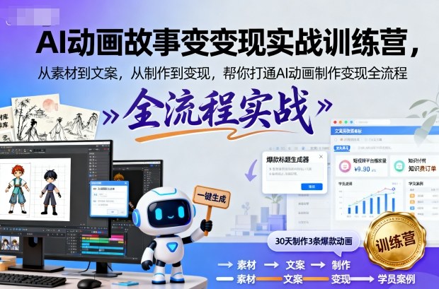 AI动画故事变现实战训练营，从素材到文案，从制作到变现，帮你打通AI动画制作变现全流程-鼎誉项目网