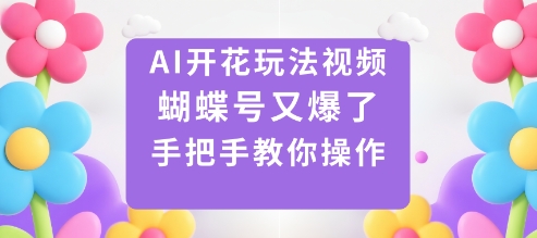 AI开花玩法视频，蝴蝶号又爆了，手把手教你操作-鼎誉项目网