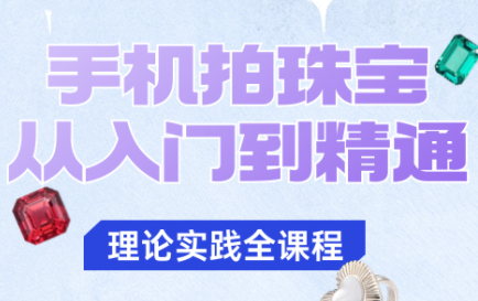 青柠老师·手机拍珠宝从入门到精通-鼎誉项目网