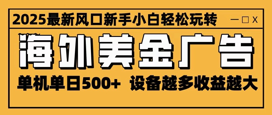 2025最新风口 海外美金广告 单机单日500+ 可无限放大 设备越多收益越大 轻松上手-鼎誉项目网