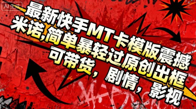 最新快手MT卡模版震撼多米诺，简单粗暴轻松过原创出框，可带货，剧情，影视-鼎誉项目网