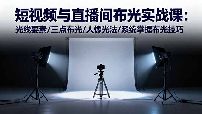 短视频与直播间布光实战课：光线要素/三点布光/人像光法/系统掌握布光技巧-鼎誉项目网