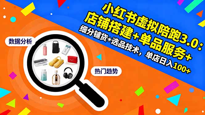 小红书虚拟陪跑3.0：店铺搭建+单品服务+细分铺货+选品技术，单店日入100+-鼎誉项目网