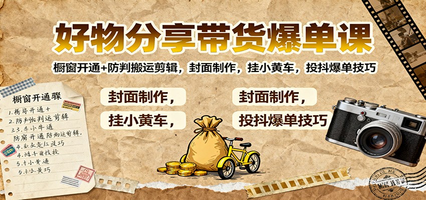 好物分享带货爆单课：橱窗开通+防判搬运剪辑，封面制作，挂小黄车，投抖爆单技巧-鼎誉项目网