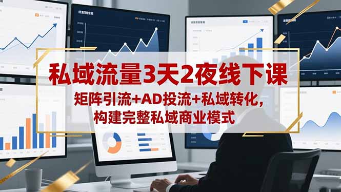 私域流量3天2夜线下课，矩阵引流+AD投流+私域转化，构建完整私域商业模式-鼎誉项目网