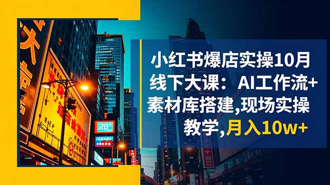 小红书爆店实操10月线下大课：AI工作流+素材库搭建,现场实操教学,月入10w+-鼎誉项目网