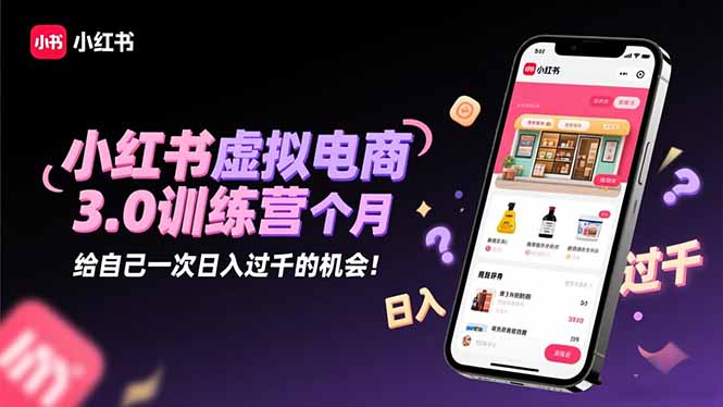 小红书虚拟电商3.0训练营：2025最后1个月，给自己一次日入过千的机会！-鼎誉项目网