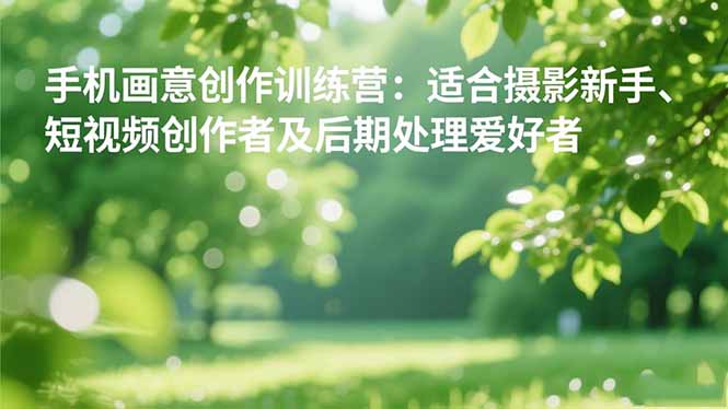 手机摄影之画意创作训练营：适合摄影新手、短视频创作者及后期处理爱好者-鼎誉项目网