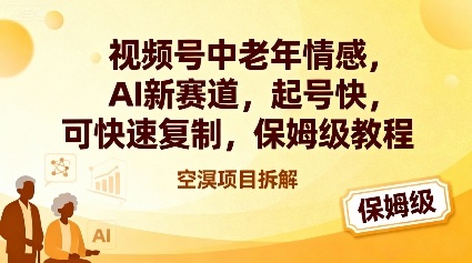 视频号中老年情感,AI新赛道，起号快，可快速复制，保姆级教程-鼎誉项目网