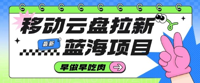 移动云盘拉新，最新蓝海项目，早做早吃肉，超高拉新比例-鼎誉项目网