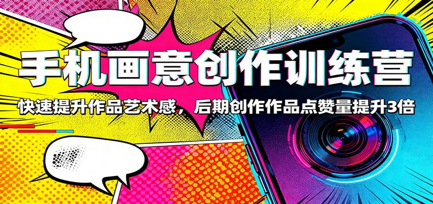 手机画意创作训练营：快速提升作品艺术感，后期创作作品点赞量提升3倍-鼎誉项目网