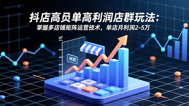 抖店高客单高利润店群玩法：掌握多店铺矩阵运营技术，单店月利润2-5万-鼎誉项目网
