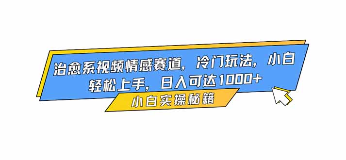 治愈系视频情感赛道，冷门玩法，小白轻松上手，日入可达1000+-鼎誉项目网