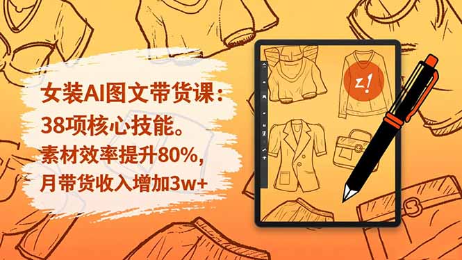 女装AI图文带货课：38项核心技能，素材效率提升80%，月带货收入增加3w+-鼎誉项目网