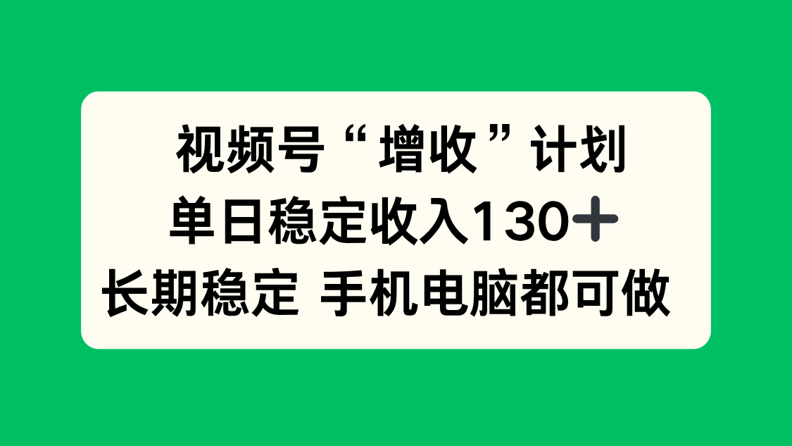 视频号“增收”计划，单日稳定收入130十，长期稳定 手机电脑都可做！-鼎誉项目网