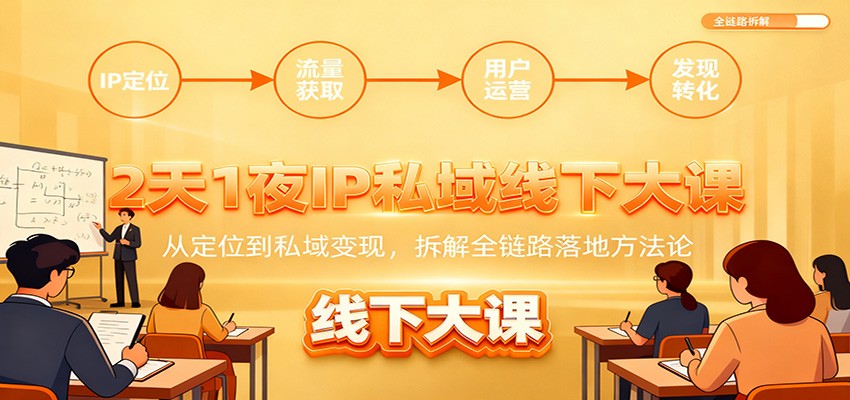 2天1夜IP私域线下大课：从定位到私域变现，拆解全链路落地方法论-鼎誉项目网