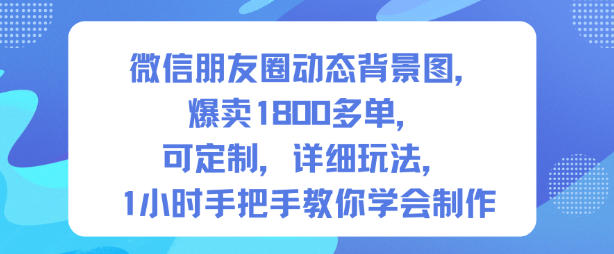 微信朋友圈动态背景图，爆卖1800多单，可定制，详细的玩法，1小时手把手教你学会制作【第一期】-鼎誉项目网