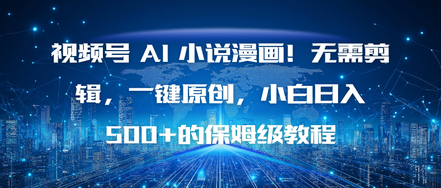 视频号 AI 小说漫画！无需剪辑，一键原创，小白日入500+的保姆级教程-鼎誉项目网