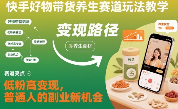 快手好物带货养生赛道玩法教学，低粉高变现，普通人的副业新机会-鼎誉项目网
