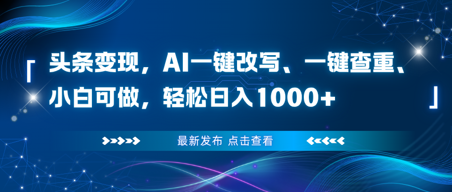 头条变现，AI一键改写、一键查重、小白可做，轻松日入1000+-鼎誉项目网