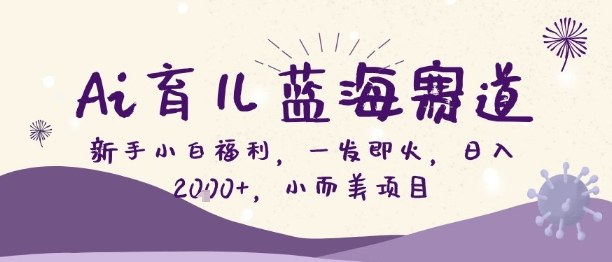 Ai育儿蓝海赛道，新手小白福利，一发即火，日入2k+，小而美项目【揭秘】-鼎誉项目网